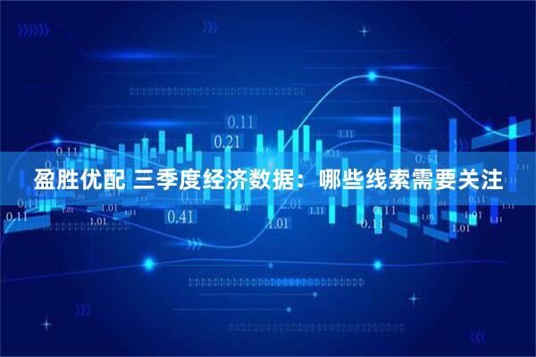 盈胜优配 三季度经济数据：哪些线索需要关注