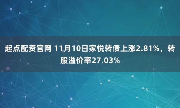 起点配资官网 11月10日家悦转债上涨2.81%，转股溢价率27.03%