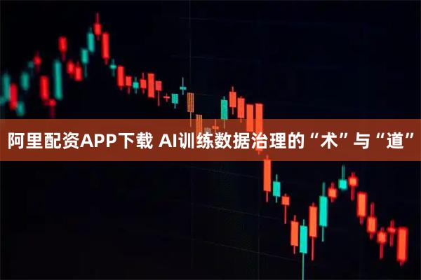 阿里配资APP下载 AI训练数据治理的“术”与“道”