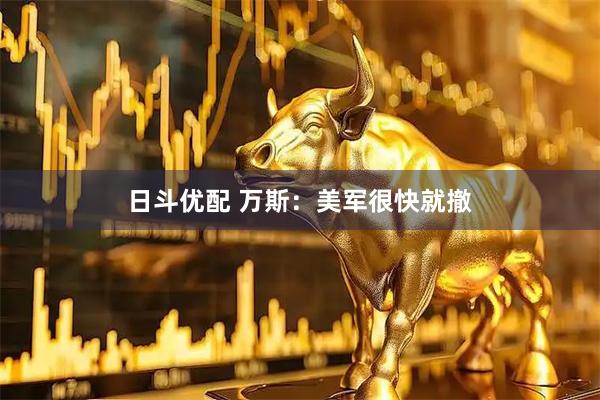 日斗优配 万斯：美军很快就撤