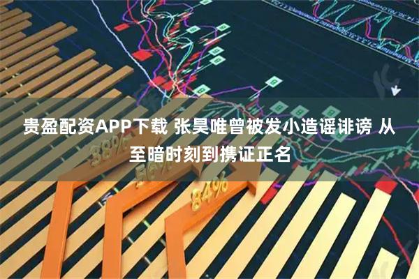 贵盈配资APP下载 张昊唯曾被发小造谣诽谤 从至暗时刻到携证正名