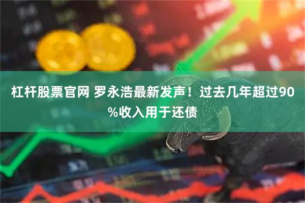 杠杆股票官网 罗永浩最新发声!过去几年超过90%收入用于还债