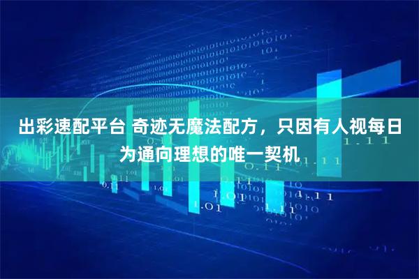 出彩速配平台 奇迹无魔法配方，只因有人视每日为通向理想的唯一契机