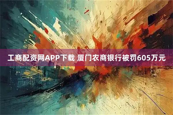 工商配资网APP下载 厦门农商银行被罚605万元