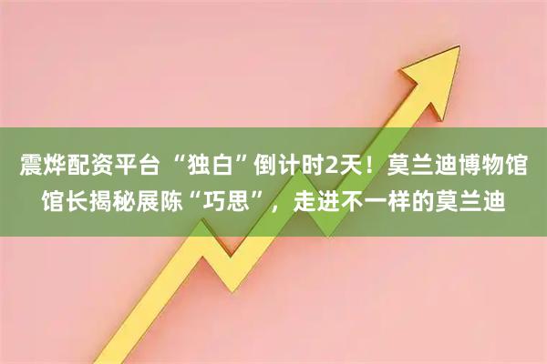 震烨配资平台 “独白”倒计时2天！莫兰迪博物馆馆长揭秘展陈“巧思”，走进不一样的莫兰迪