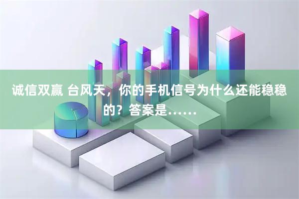 诚信双赢 台风天,你的手机信号为什么还能稳稳的?答案是……