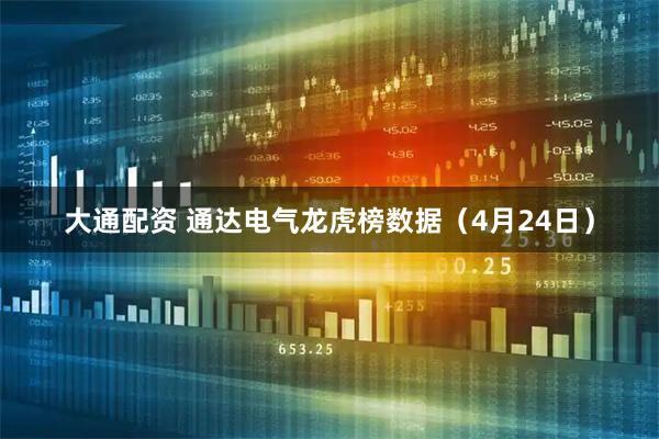 大通配资 通达电气龙虎榜数据（4月24日）