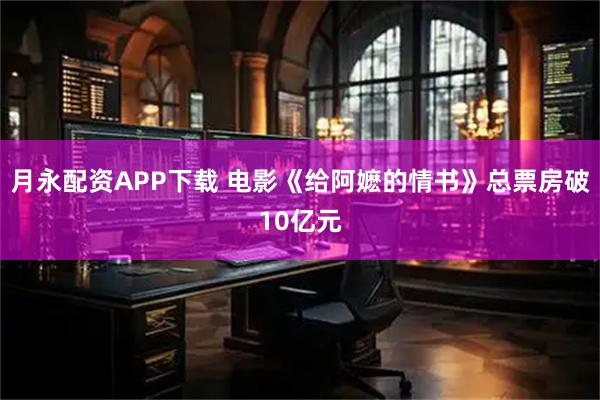 月永配资APP下载 电影《给阿嬷的情书》总票房破10亿元